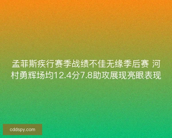 孟菲斯疾行赛季战绩不佳无缘季后赛 河村勇辉场均12.4分7.8助攻展现亮眼表现 孟菲斯疾行赛季战绩不佳无缘季后赛 河村勇辉场均12.4分7.8助攻展现亮眼表现