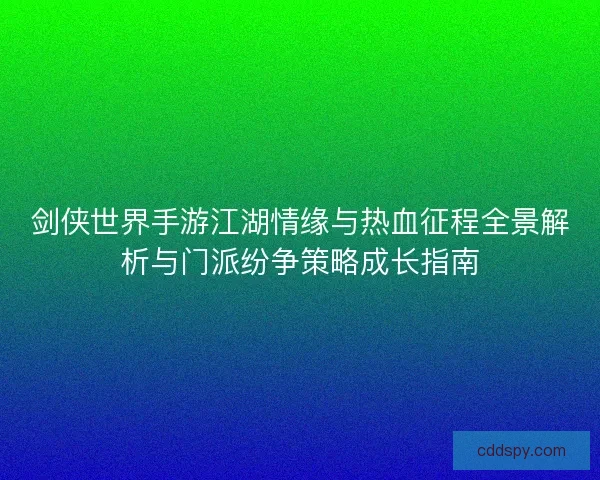 剑侠世界手游江湖情缘与热血征程全景解析与门派纷争策略成长指南 剑侠世界手游江湖情缘与热血征程全景解析与门派纷争策略成长指南