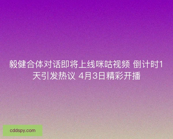 毅健合体对话即将上线咪咕视频 倒计时1天引发热议 4月3日精彩开播 毅健合体对话即将上线咪咕视频 倒计时1天引发热议 4月3日精彩开播